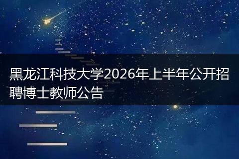 黑龙江科技大学2026年上半年公开招聘博士教师公告