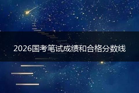 2026国考笔试成绩和合格分数线