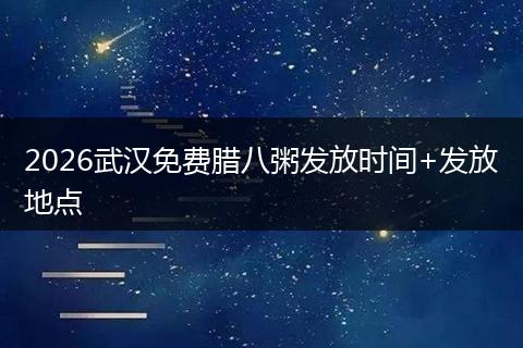 2026武汉免费腊八粥发放时间+发放地点