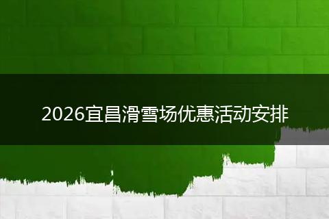 2026宜昌滑雪场优惠活动安排