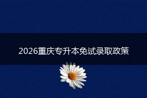 2026重庆专升本免试录取政策