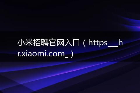 小米招聘官网入口(https___hr.xiaomi.com_)