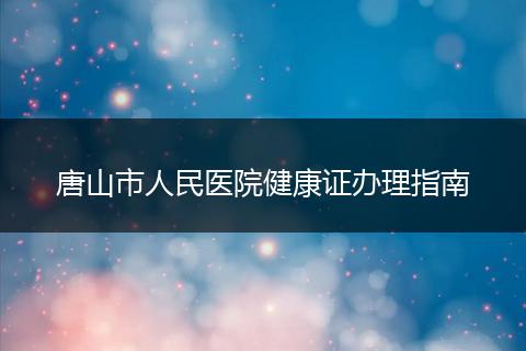 唐山市人民医院健康证办理指南