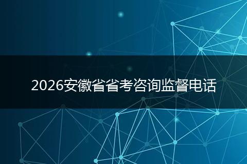 2026安徽省省考咨询监督电话