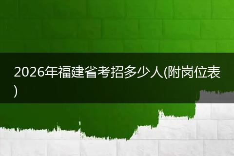 2026年福建省考招多少人(附岗位表)