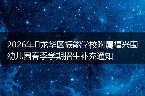 2026年龙华区振能学校附属福兴围幼儿园春季学期招生补充通知