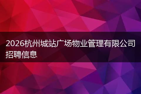 2026杭州城站广场物业管理有限公司招聘信息