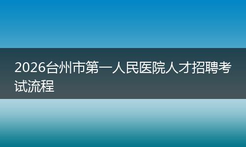 2026台州市第一人民医院人才招聘考试流程