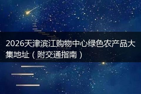 2026天津滨江购物中心绿色农产品大集地址(附交通指南)
