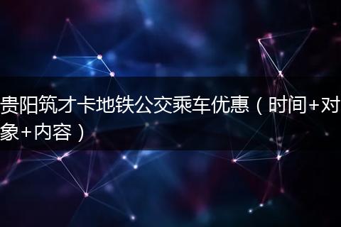 贵阳筑才卡地铁公交乘车优惠(时间+对象+内容)