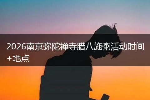2026南京弥陀禅寺腊八施粥活动时间+地点