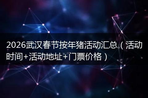 2026武汉春节按年猪活动汇总（活动时间+活动地址+门票价格）