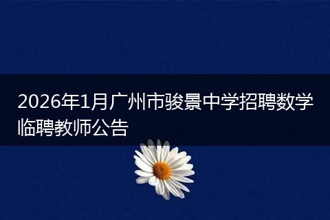 2026年1月广州市骏景中学招聘数学临聘教师公告