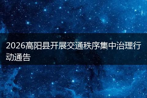 2026高阳县开展交通秩序集中治理行动通告