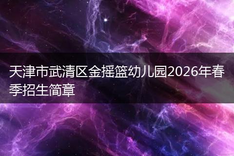 天津市武清区金摇篮幼儿园2026年春季招生简章