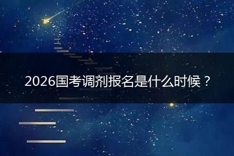 2026国考调剂报名是什么时候？