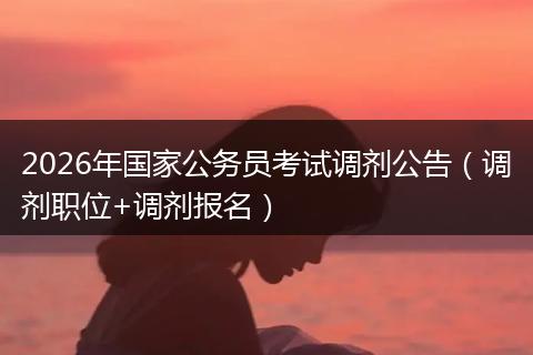 2026年国家公务员考试调剂公告（调剂职位+调剂报名）