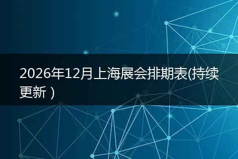 2026年12月上海展会排期表(持续更新)
