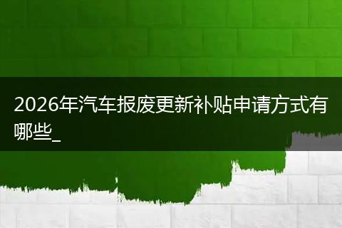2026年汽车报废更新补贴申请方式有哪些_