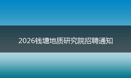 2026钱塘地质研究院招聘通知