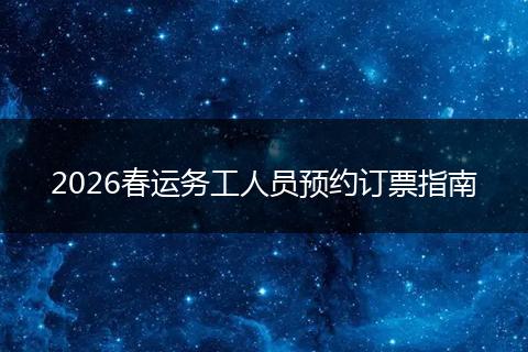 2026春运务工人员预约订票指南