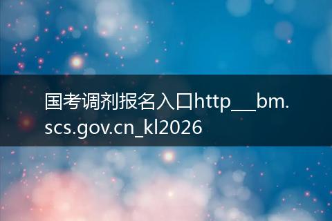 国考调剂报名入口http___bm.scs.gov.cn_kl2026