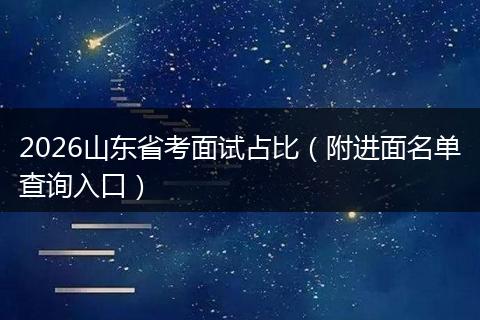 2026山东省考面试占比(附进面名单查询入口)