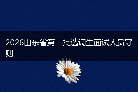 2026山东省第二批选调生面试人员守则