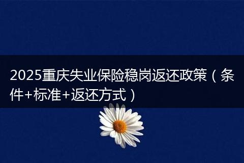 2025重庆失业保险稳岗返还政策（条件+标准+返还方式）