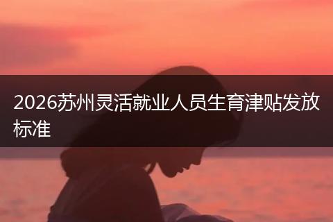 2026苏州灵活就业人员生育津贴发放标准