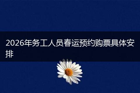 2026年务工人员春运预约购票具体安排