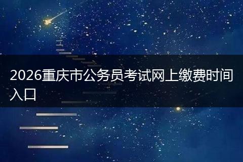 2026重庆市公务员考试网上缴费时间入口