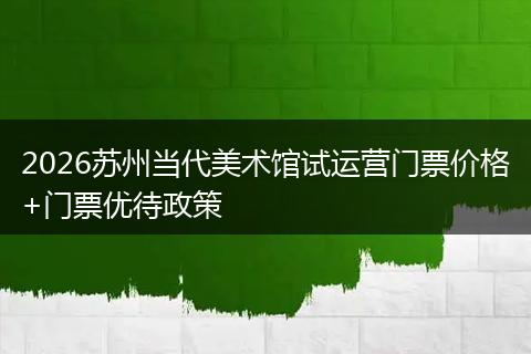 2026苏州当代美术馆试运营门票价格+门票优待政策