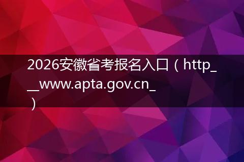 2026安徽省考报名入口(http___www.apta.gov.cn_)
