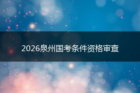 2026泉州国考条件资格审查