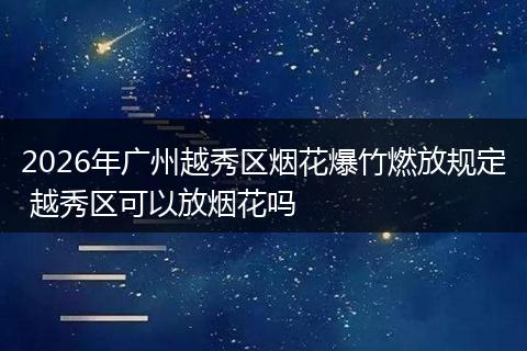 2026年广州越秀区烟花爆竹燃放规定 越秀区可以放烟花吗