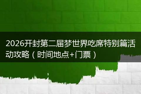 2026开封第二届梦世界吃席特别篇活动攻略(时间地点+门票)