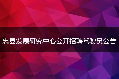 忠县发展研究中心公开招聘驾驶员公告