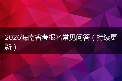 2026海南省考报名常见问答（持续更新）