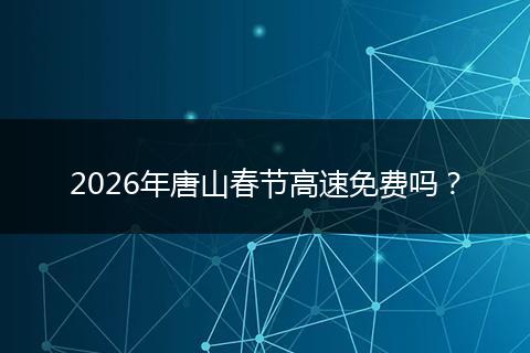 2026年唐山春节高速免费吗?