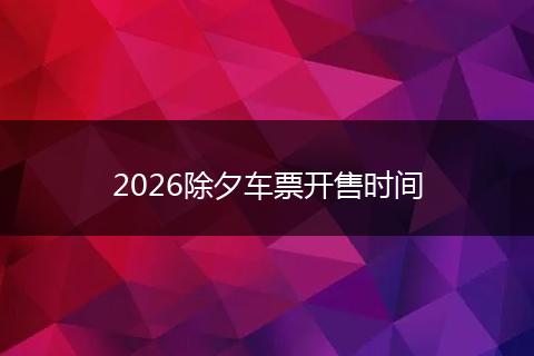 2026除夕车票开售时间