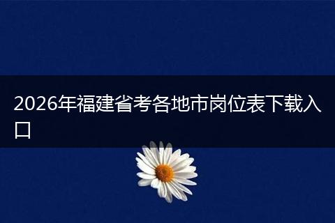2026年福建省考各地市岗位表下载入口