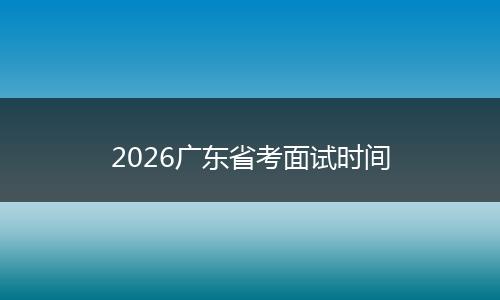 2026广东省考面试时间
