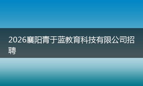 2026襄阳青于蓝教育科技有限公司招聘