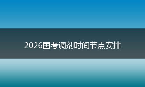 2026国考调剂时间节点安排