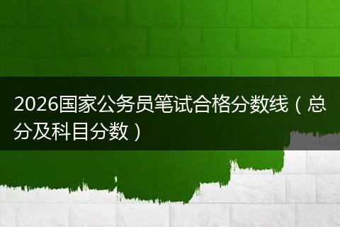 2026国家公务员笔试合格分数线（总分及科目分数）