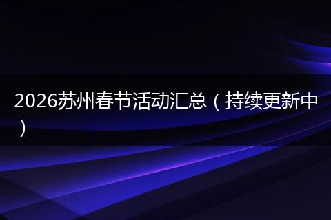 2026苏州春节活动汇总(持续更新中)