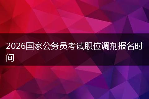 2026国家公务员考试职位调剂报名时间