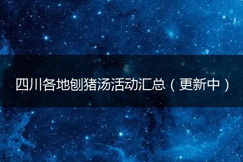 四川各地刨猪汤活动汇总(更新中)