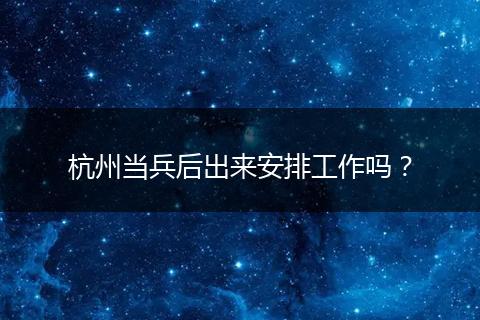 杭州当兵后出来安排工作吗？